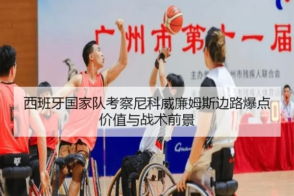 西班牙国家队考察尼科威廉姆斯边路爆点价值与战术前景