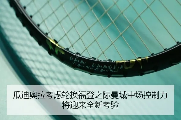 瓜迪奥拉考虑轮换福登之际曼城中场控制力将迎来全新考验